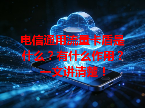 电信通用流量卡盾是什么？有什么作用？一文讲清楚！