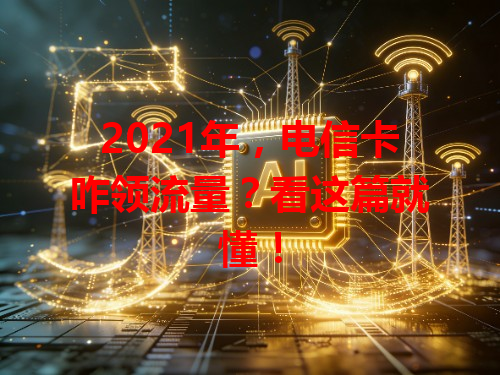 2021年，电信卡咋领流量？看这篇就懂！