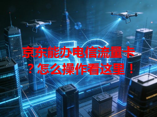京东能办电信流量卡？怎么操作看这里！
