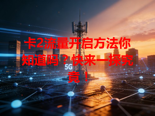 卡2流量开启方法你知道吗？快来一探究竟！