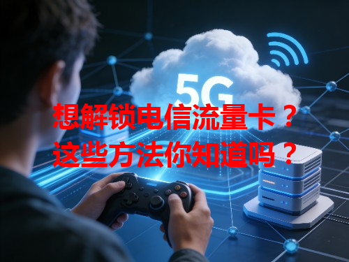 想解锁电信流量卡？这些方法你知道吗？