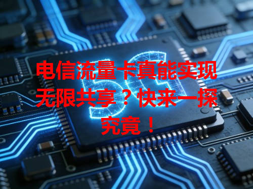电信流量卡真能实现无限共享？快来一探究竟！