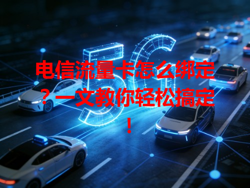 电信流量卡怎么绑定？一文教你轻松搞定！