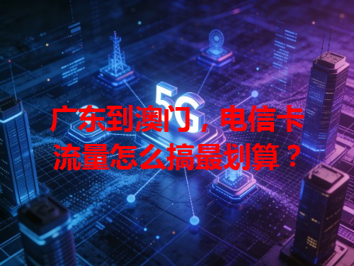 广东到澳门，电信卡流量怎么搞最划算？