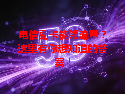 电信副卡能领流量？这里有你想知道的答案！