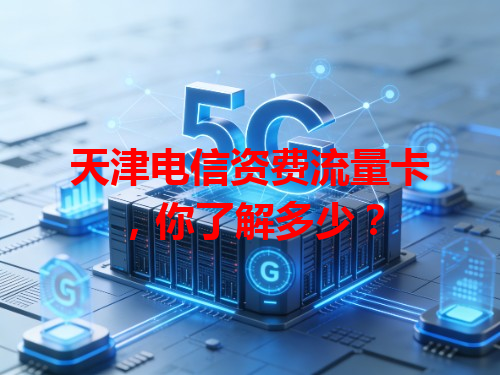 天津电信资费流量卡，你了解多少？