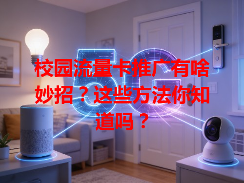 校园流量卡推广有啥妙招？这些方法你知道吗？