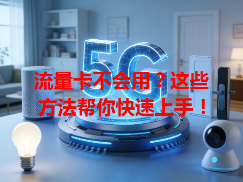 流量卡不会用？这些方法帮你快速上手！