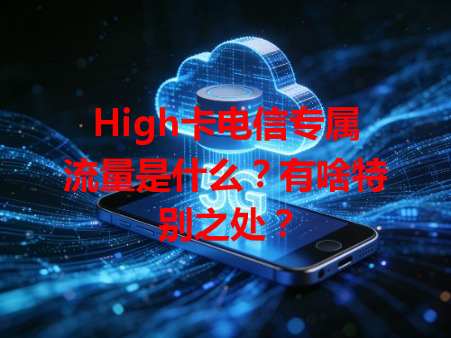 High卡电信专属流量是什么？有啥特别之处？