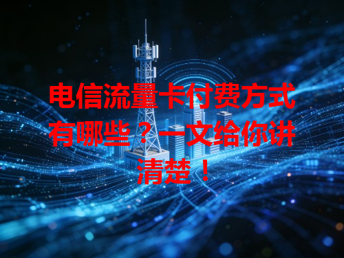电信流量卡付费方式有哪些？一文给你讲清楚！