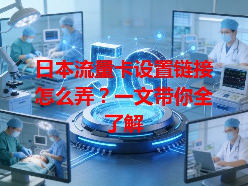 日本流量卡设置链接怎么弄？一文带你全了解