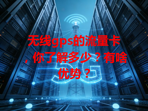 无线gps的流量卡，你了解多少？有啥优势？