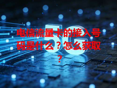 电信流量卡的接入号码是什么？怎么获取？