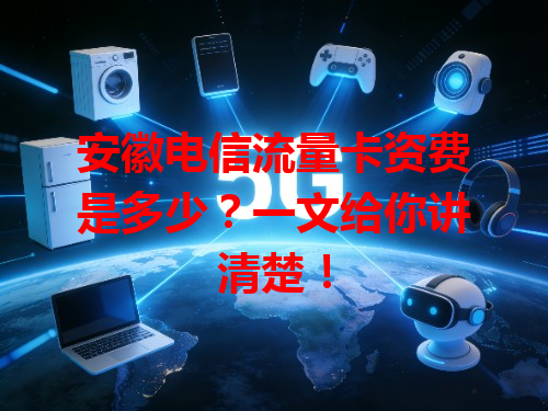 安徽电信流量卡资费是多少？一文给你讲清楚！