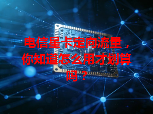 电信星卡定向流量，你知道怎么用才划算吗？