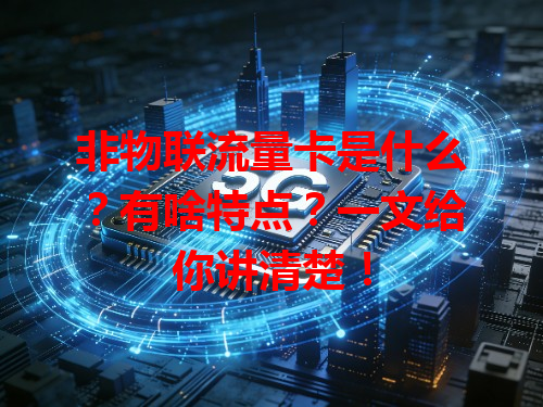 非物联流量卡是什么？有啥特点？一文给你讲清楚！
