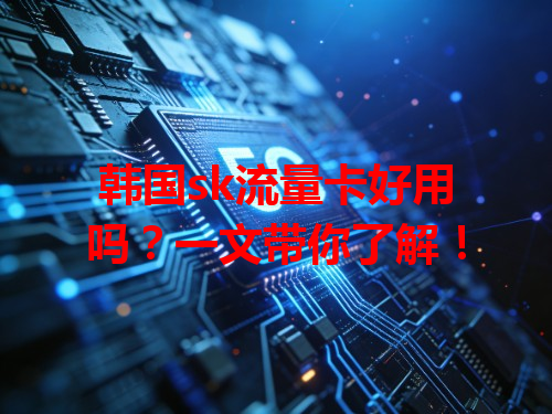 韩国sk流量卡好用吗？一文带你了解！