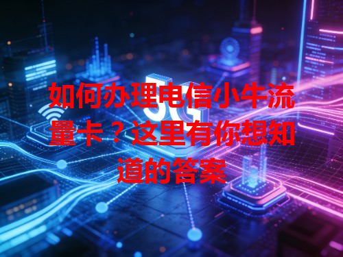 如何办理电信小牛流量卡？这里有你想知道的答案