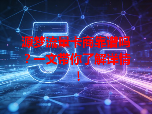 源梦流量卡商靠谱吗？一文带你了解详情！