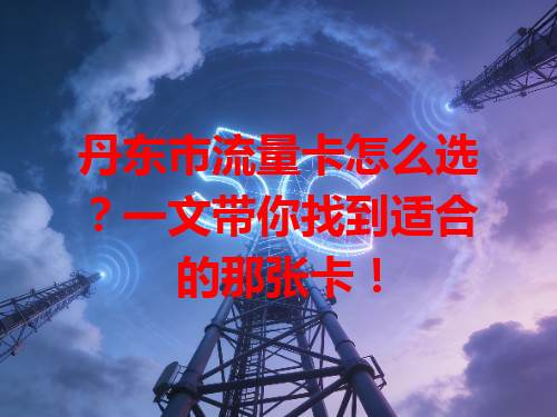 丹东市流量卡怎么选？一文带你找到适合的那张卡！