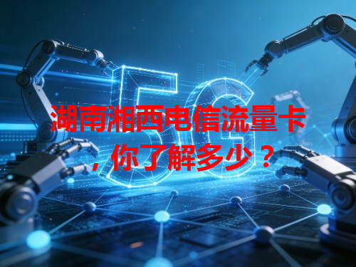 湖南湘西电信流量卡，你了解多少？