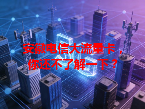 安徽电信大流量卡，你还不了解一下？