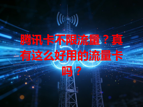 腾讯卡不限流量？真有这么好用的流量卡吗？