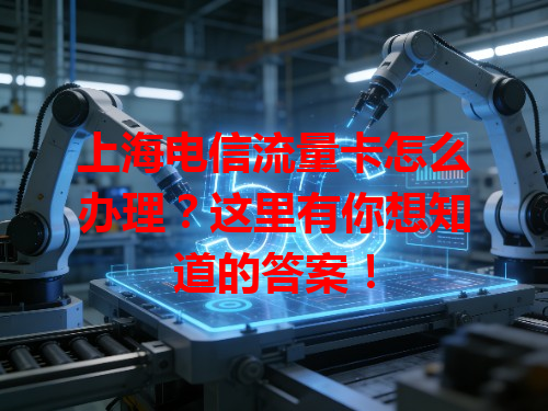 上海电信流量卡怎么办理？这里有你想知道的答案！