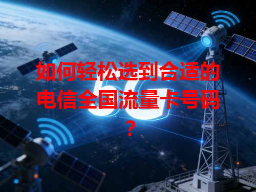 如何轻松选到合适的电信全国流量卡号码？