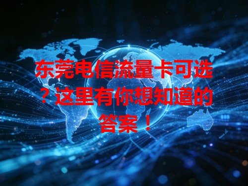 东莞电信流量卡可选？这里有你想知道的答案！