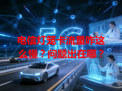 电信灯笼卡流量咋这么慢？问题出在哪？
