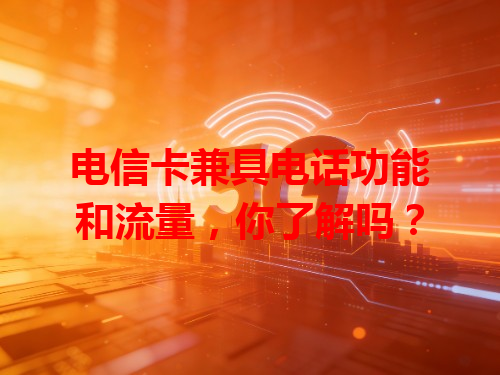 电信卡兼具电话功能和流量，你了解吗？