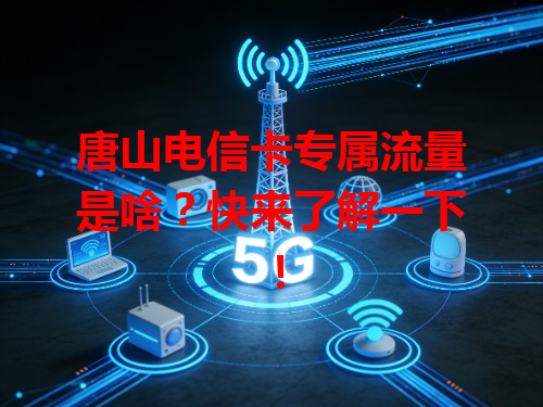 唐山电信卡专属流量是啥？快来了解一下！