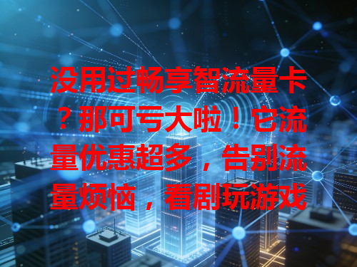 没用过畅享智流量卡？那可亏大啦！它流量优惠超多，告别流量烦恼，看剧玩游戏超畅快，套餐还能按需选，上网体验超爽！