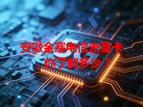 安徽金寨电信流量卡，你了解多少？