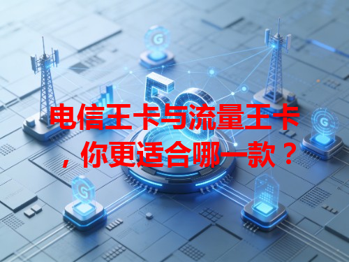 电信王卡与流量王卡，你更适合哪一款？