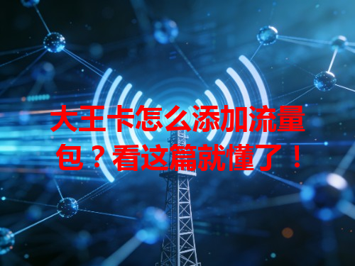 大王卡怎么添加流量包？看这篇就懂了！