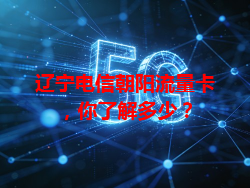 辽宁电信朝阳流量卡，你了解多少？