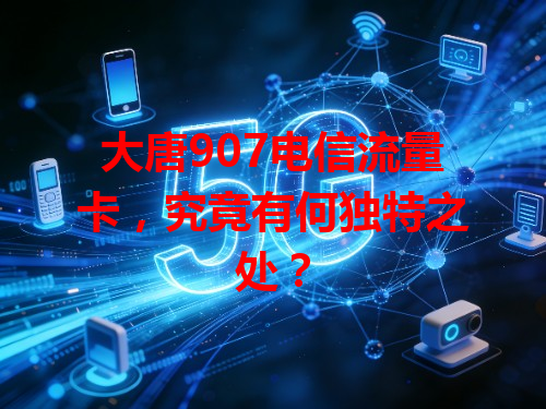 大唐907电信流量卡，究竟有何独特之处？