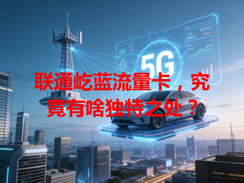 联通屹蓝流量卡，究竟有啥独特之处？
