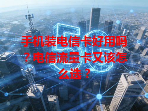 手机装电信卡好用吗？电信流量卡又该怎么选？