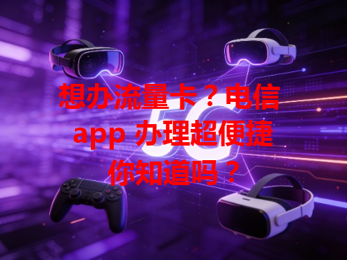 想办流量卡？电信 app 办理超便捷你知道吗？