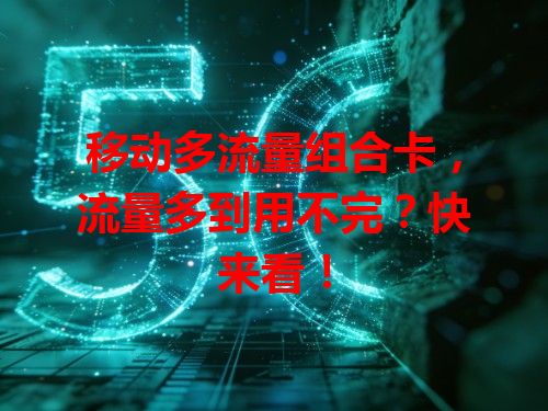 移动多流量组合卡，流量多到用不完？快来看！