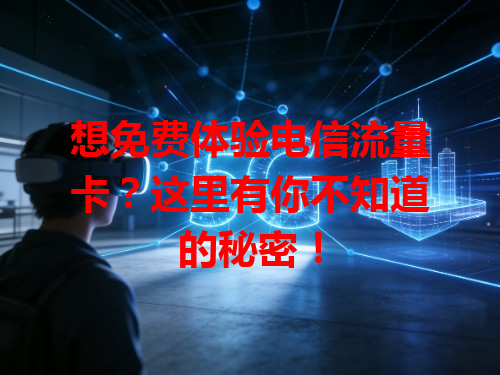 想免费体验电信流量卡？这里有你不知道的秘密！