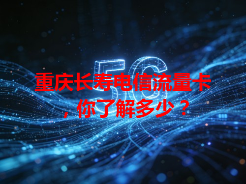 重庆长寿电信流量卡，你了解多少？