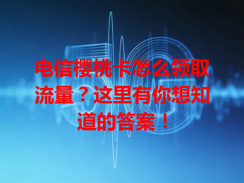 电信樱桃卡怎么领取流量？这里有你想知道的答案！