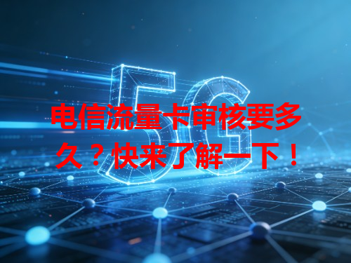 电信流量卡审核要多久？快来了解一下！