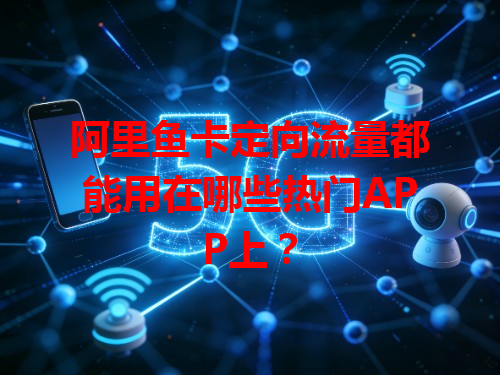 阿里鱼卡定向流量都能用在哪些热门APP上？