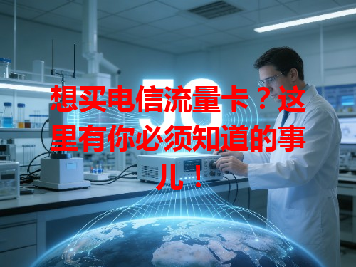 想买电信流量卡？这里有你必须知道的事儿！