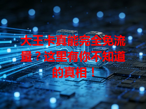大王卡真能完全免流量？这里有你不知道的真相！